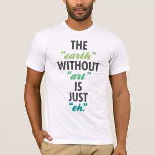 The "earth" without "art" is just "eh". T-Shirt