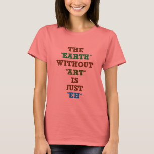 The Earth without Art is just Eh T-Shirt