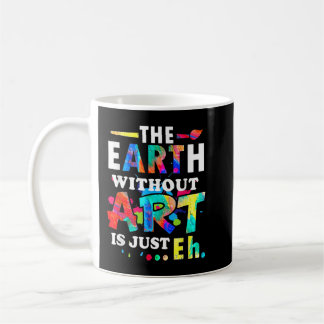 The Earth without Art Is Just Eh - Teacher Coffee Mug