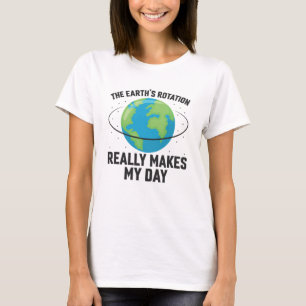 The Earth's rotation makes my day fun science T-Sh T-Shirt