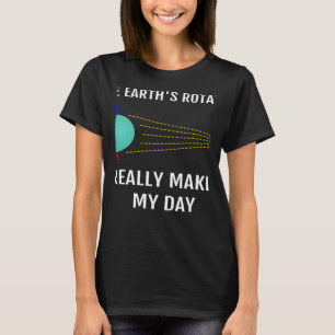 The Earth's Rotation Really Makes My Day Science T-Shirt