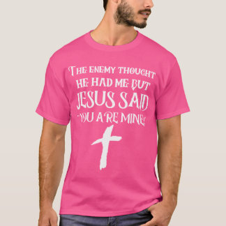 The Enemy Thought He Had Me But Jesus Said You Are T-Shirt