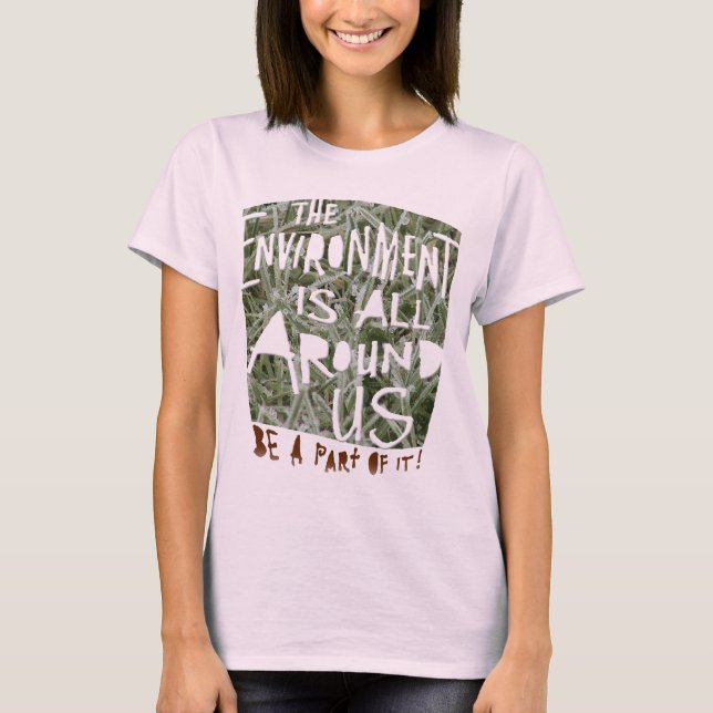 The ENVIRONMENT is All Around US  Be a Part of It! T-Shirt (Front)