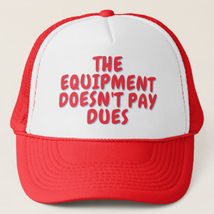 The equipment doesn't pay dues trucker hat