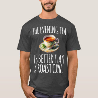 The evening tea is better than a roast cow funny T-Shirt