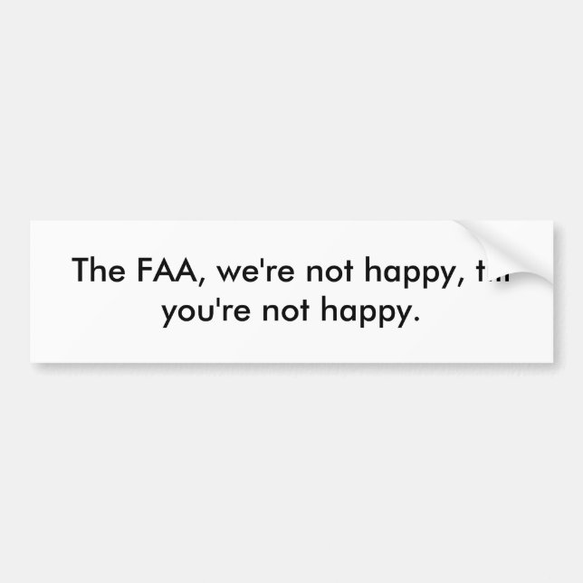 The FAA, we're not happy, till you're not happy. Bumper Sticker (Front)