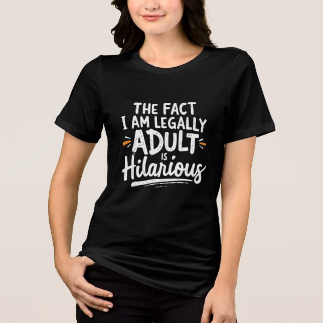 The Fact That I am Legally An Adult is hilarious:  Tri-Blend Shirt (Front)