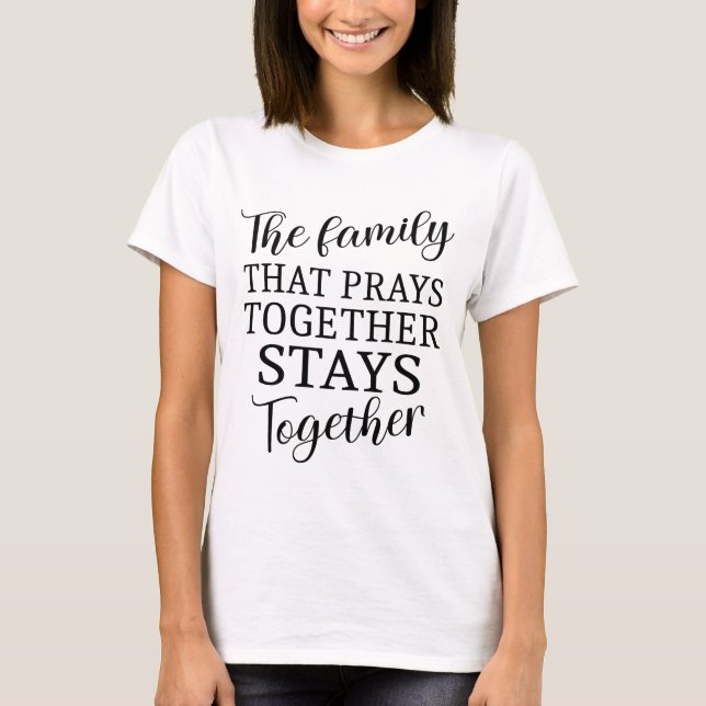 The family that prays together spiritual quotes T-Shirt (Front)