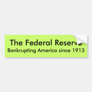 The Federal Reserve, Bankrupting America since ... Bumper Sticker