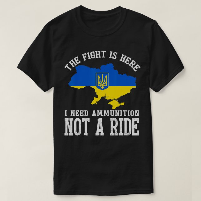 The fight Is Here I Need Ammunition Not A Ride T-Shirt (Design Front)