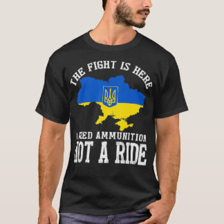 The fight Is Here I Need Ammunition Not A Ride T-Shirt