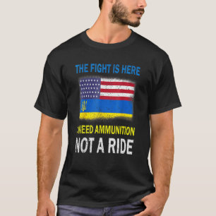 The Fight Is Here I Need Ammunition Not A Ride T-Shirt