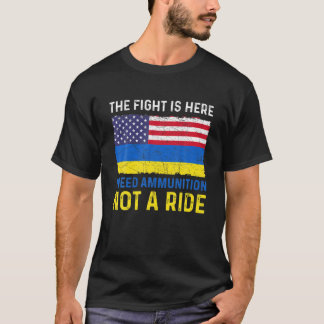 The Fight Is Here I Need Ammunition Not A Ride , U T-Shirt