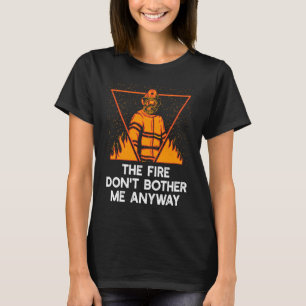 The Fire Dont Bother Me Anyway Firefighter Memes F T-Shirt