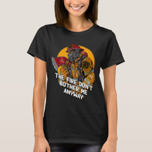 The Fire Dont Bother Me Anyway Firefighter Memes F T-Shirt