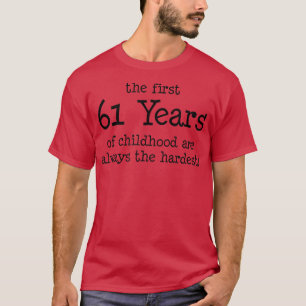 The First 61 Years Of Childhood Are Always The Har T-Shirt