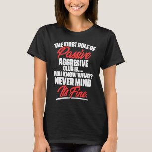 The First Rule Of Passive Aggressive Club Is You T-Shirt