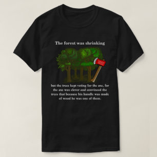 The forest was shrinking but the trees kept voting T-Shirt