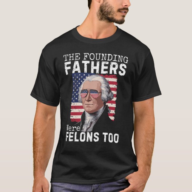 The Founding Fathers Were Felons Too, Trump 2024 T-Shirt (Front)
