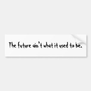 The future ain't what it used to be bumper sticker