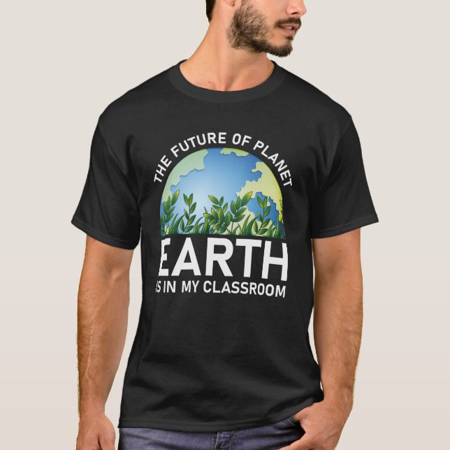 The Future Of Planet Earth Is In My Classroom T-Shirt (Front)