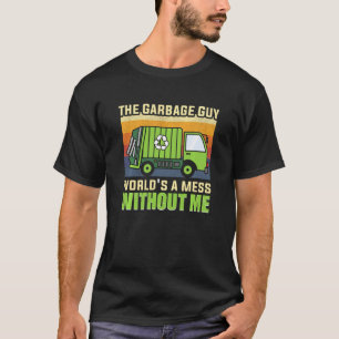 The Garbage Guy World S A Mess Without Me Garbage T-Shirt