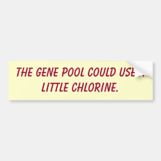 The gene pool could use a little chlorine. bumper sticker