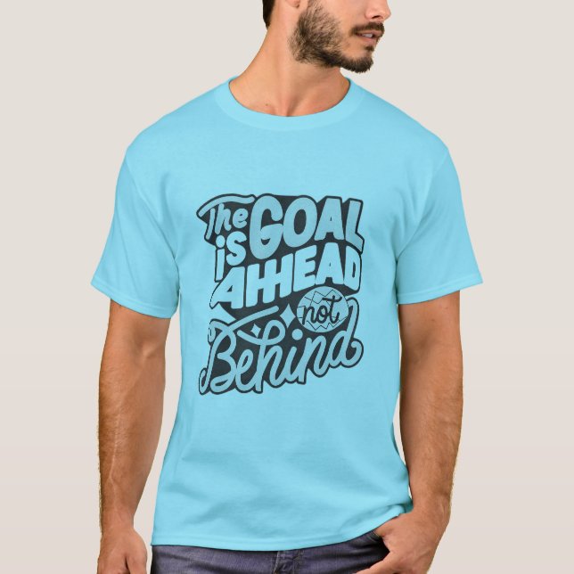 The Goal Is Ahead, Not Behind2 T-Shirt (Front)