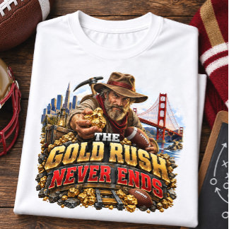 The Gold Rush Never Ends San Francisco Football T-Shirt