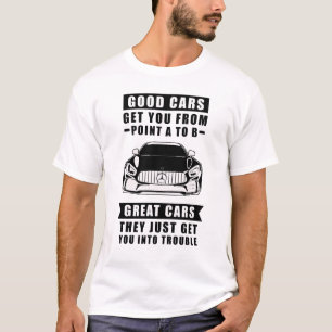 The Good Cars Get You From Point A To B, Great Car T-Shirt