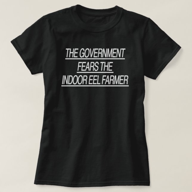 THE GOVERNMENT FEARS THE INDOOR EEL FARMER (black) T-Shirt (Design Front)