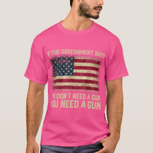 The Government Says You Don'T Need A Gun You Need T-Shirt