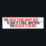 The great thing about science is that it's true wh bumper sticker<br><div class="desc">Scientist Resistance Gear - Science is Real and Facts are Facts! Shop original science,  climate change and political expressions on T-shirts,  Stickers,  Mugs and more! Designs by SisterResister.com</div>