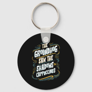 The Groundhog Saw The Shadows Of Cappuccinos Key Ring