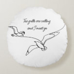 The gulls are calling and I must go Seagull art Round Cushion<br><div class="desc">Nothing portrays the ocean, sea or beach like seagulls and nothing will remind you quicker than the distinctive call of a Seagull. While your stuck at home or at the office remind yourself of your free spirit. The one who loves the beach and seagulls. The one who longs to go...</div>