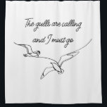 The gulls are calling and I must go Seagull art  Shower Curtain<br><div class="desc">Nothing portrays the ocean, sea or beach like seagulls and nothing will remind you quicker than the distinctive call of a Seagull. While your stuck at home or at the office remind yourself of your free spirit. The one who loves the beach and seagulls. The one who longs to go...</div>