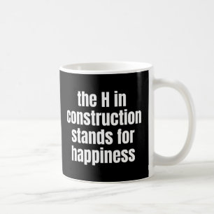 The H In Construction Stands For Happiness Funny Coffee Mug