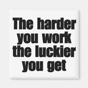 The harder you work the luckier you get magnet