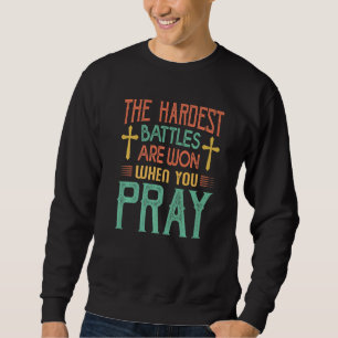 The Hardest Battles Are Won When You Pray  Religio Sweatshirt