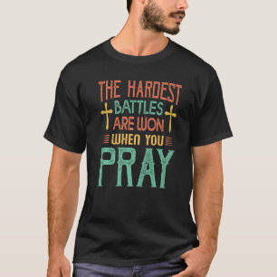 The Hardest Battles Are Won When You Pray  Religio T-Shirt