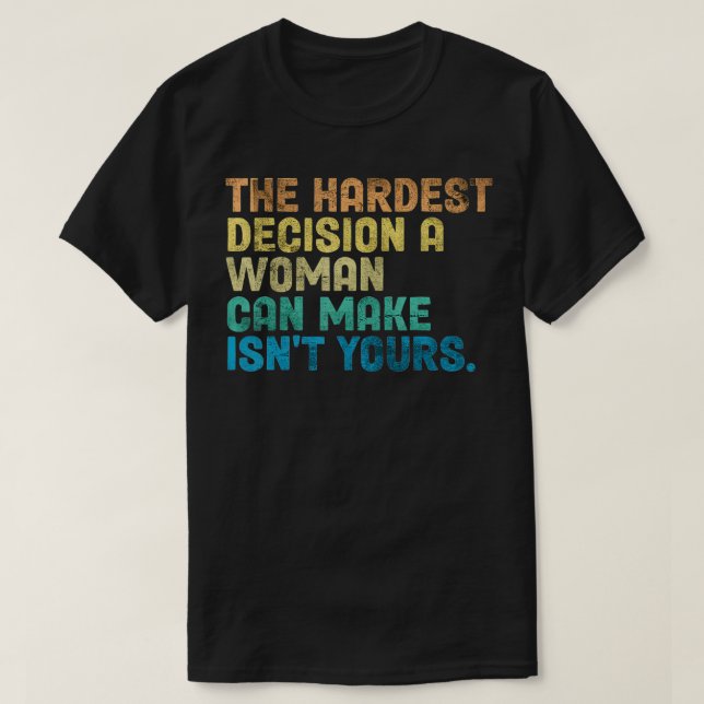 The Hardest Decision A Woman Can Make Isn't Yours  T-Shirt (Design Front)