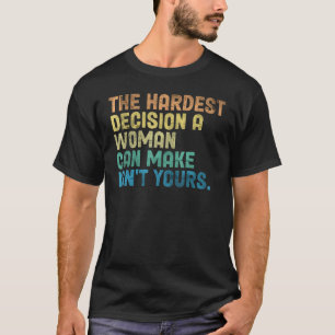 The Hardest Decision A Woman Can Make Isn't Yours  T-Shirt
