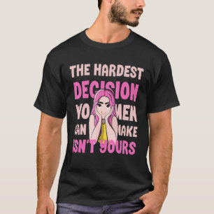 The Hardest Decision Women Can Make Isn't Yours T-Shirt