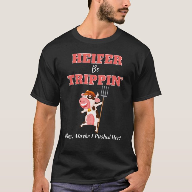 The Heifer Be Trippin Okay Maybe I Pushed Her 3 T-Shirt (Front)
