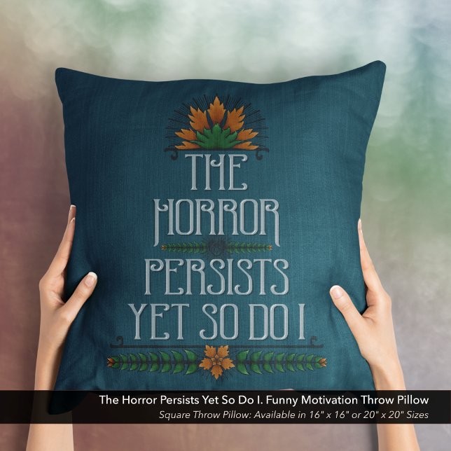 The Horror Persists, Yet So Do I Funny Motivation  Cushion (The Horror Persists Yet So Do I. Sarcastic Motivational Quote Square Throw Pillow.)