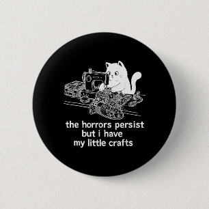 The Horrors Persist But I Have My Little Crafts 6 Cm Round Badge