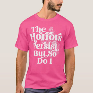 The Horrors Persist But So Do I Humor Flower Funny T-Shirt