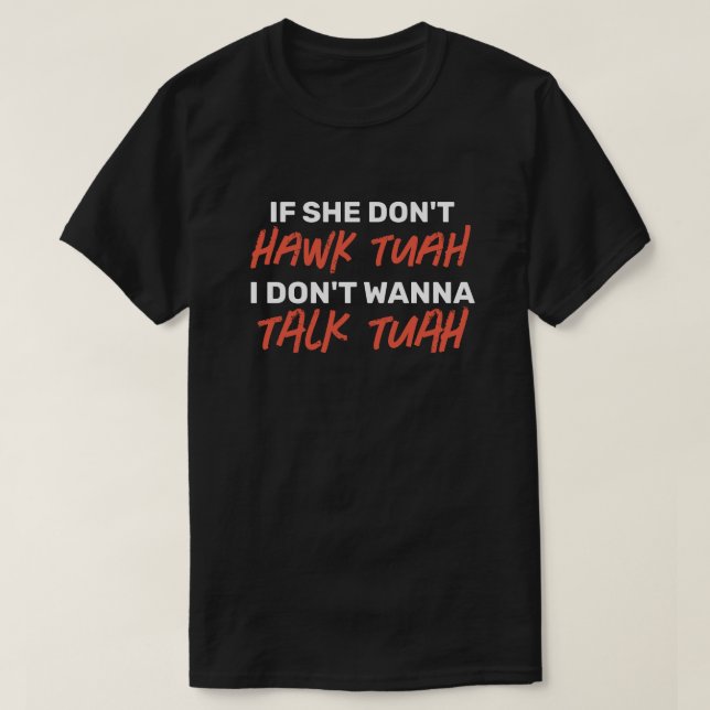 The If she don't HAWK TUAH I don't wanna TALK TUAH T-Shirt (Design Front)