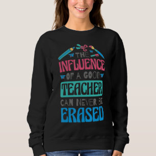 The Influence Of A Good Teacher Can Never Be Erase Sweatshirt