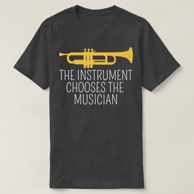 The Instrument Chooses The Musician Trumpet T-Shirt (Design Front)